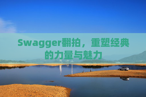 Swagger翻拍,重塑经典的力量与魅力